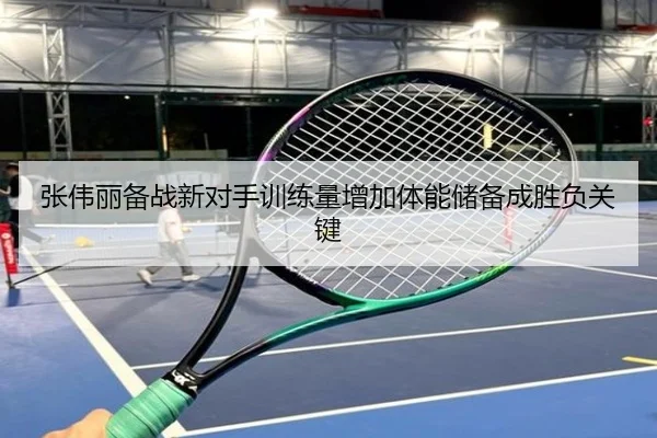 张伟丽备战新对手训练量增加体能储备成胜负关键 - QIUSUSPORTS