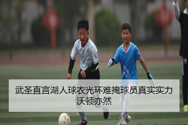 武圣直言湖人球衣光环难掩球员真实实力沃顿亦然 - QIUSUSPORTS