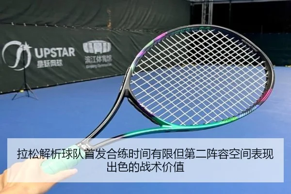 拉松解析球队首发合练时间有限但第二阵容空间表现出色的战术价值（QIUSUSPORTS）